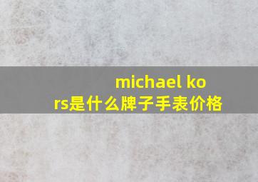 michael kors是什么牌子手表价格